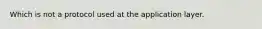 Which is not a protocol used at the application layer.