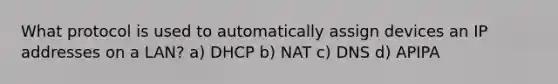 What protocol is used to automatically assign devices an IP addresses on a LAN? a) DHCP b) NAT c) DNS d) APIPA