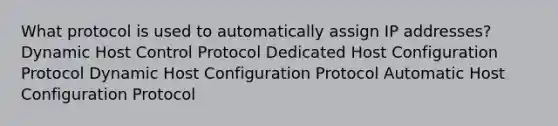 What protocol is used to automatically assign IP addresses? Dynamic Host Control Protocol Dedicated Host Configuration Protocol Dynamic Host Configuration Protocol Automatic Host Configuration Protocol