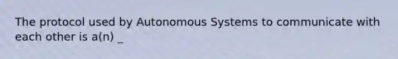 The protocol used by Autonomous Systems to communicate with each other is a(n) _