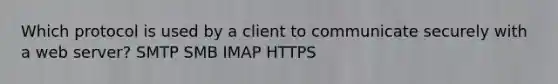 Which protocol is used by a client to communicate securely with a web server? SMTP SMB IMAP HTTPS