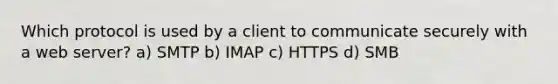 Which protocol is used by a client to communicate securely with a web server? a) SMTP b) IMAP c) HTTPS d) SMB