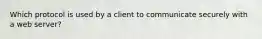 Which protocol is used by a client to communicate securely with a web server?