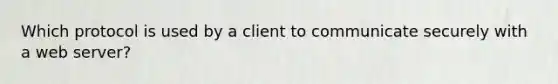 Which protocol is used by a client to communicate securely with a web server?