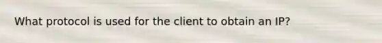 What protocol is used for the client to obtain an IP?