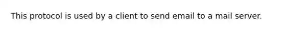 This protocol is used by a client to send email to a mail server.