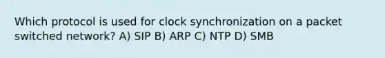 Which protocol is used for clock synchronization on a packet switched network? A) SIP B) ARP C) NTP D) SMB