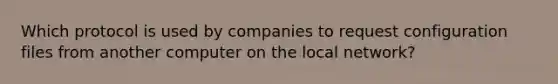 Which protocol is used by companies to request configuration files from another computer on the local network?