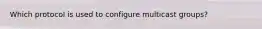 Which protocol is used to configure multicast groups?