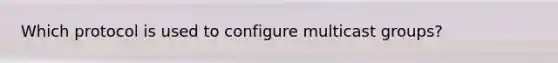 Which protocol is used to configure multicast groups?