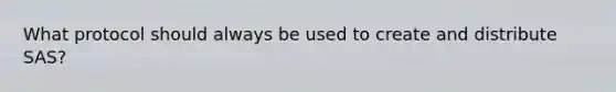 What protocol should always be used to create and distribute SAS?