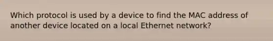 Which protocol is used by a device to find the MAC address of another device located on a local Ethernet network?