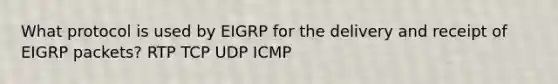 What protocol is used by EIGRP for the delivery and receipt of EIGRP packets? RTP TCP UDP ICMP