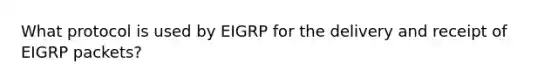 What protocol is used by EIGRP for the delivery and receipt of EIGRP packets?