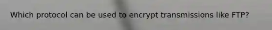 Which protocol can be used to encrypt transmissions like FTP?