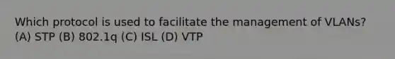 Which protocol is used to facilitate the management of VLANs? (A) STP (B) 802.1q (C) ISL (D) VTP