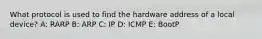 What protocol is used to find the hardware address of a local device? A: RARP B: ARP C: IP D: ICMP E: BootP