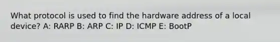 What protocol is used to find the hardware address of a local device? A: RARP B: ARP C: IP D: ICMP E: BootP