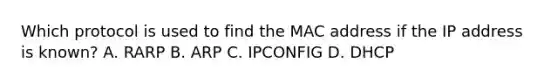 Which protocol is used to find the MAC address if the IP address is known? A. RARP B. ARP C. IPCONFIG D. DHCP