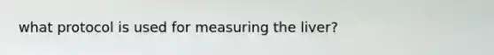 what protocol is used for measuring the liver?