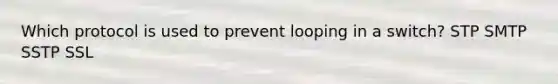 Which protocol is used to prevent looping in a switch? STP SMTP SSTP SSL