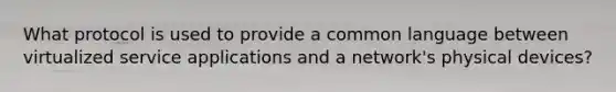 What protocol is used to provide a common language between virtualized service applications and a network's physical devices?