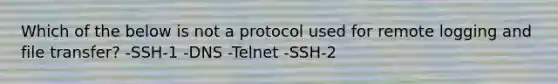 Which of the below is not a protocol used for remote logging and file transfer? -SSH-1 -DNS -Telnet -SSH-2