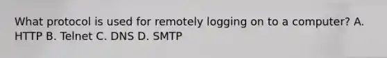 What protocol is used for remotely logging on to a computer? A. HTTP B. Telnet C. DNS D. SMTP