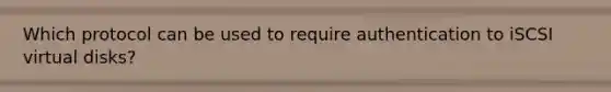 Which protocol can be used to require authentication to iSCSI virtual disks?