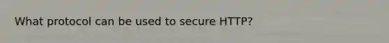 What protocol can be used to secure HTTP?