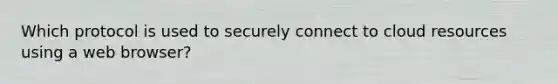 Which protocol is used to securely connect to cloud resources using a web browser?