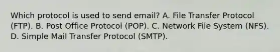 Which protocol is used to send email? A. File Transfer Protocol (FTP). B. Post Office Protocol (POP). C. Network File System (NFS). D. Simple Mail Transfer Protocol (SMTP).