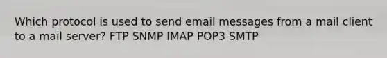 Which protocol is used to send email messages from a mail client to a mail server? FTP SNMP IMAP POP3 SMTP