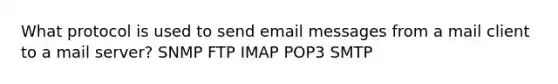 What protocol is used to send email messages from a mail client to a mail server? SNMP FTP IMAP POP3 SMTP