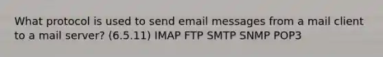 What protocol is used to send email messages from a mail client to a mail server? (6.5.11) IMAP FTP SMTP SNMP POP3