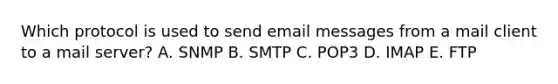 Which protocol is used to send email messages from a mail client to a mail server? A. SNMP B. SMTP C. POP3 D. IMAP E. FTP