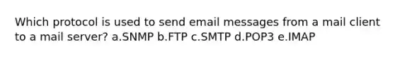 Which protocol is used to send email messages from a mail client to a mail server? a.SNMP b.FTP c.SMTP d.POP3 e.IMAP