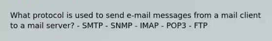 What protocol is used to send e-mail messages from a mail client to a mail server? - SMTP - SNMP - IMAP - POP3 - FTP