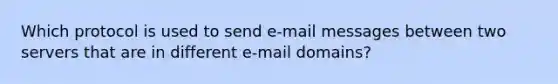 Which protocol is used to send e-mail messages between two servers that are in different e-mail domains?