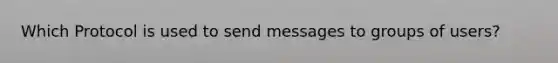 Which Protocol is used to send messages to groups of users?