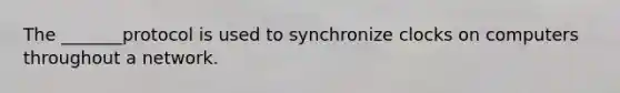 The _______protocol is used to synchronize clocks on computers throughout a network.