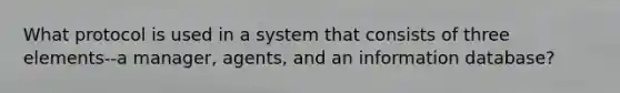 What protocol is used in a system that consists of three elements--a manager, agents, and an information database?