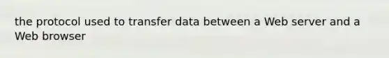 the protocol used to transfer data between a Web server and a Web browser