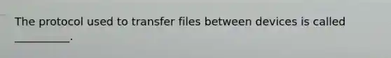 The protocol used to transfer files between devices is called __________.