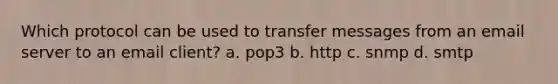 Which protocol can be used to transfer messages from an email server to an email client? a. pop3 b. http c. snmp d. smtp