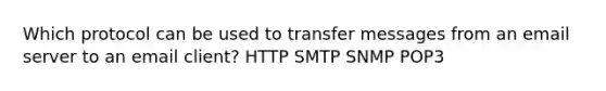 Which protocol can be used to transfer messages from an email server to an email client? HTTP SMTP SNMP POP3