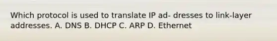 Which protocol is used to translate IP ad- dresses to link-layer addresses. A. DNS B. DHCP C. ARP D. Ethernet