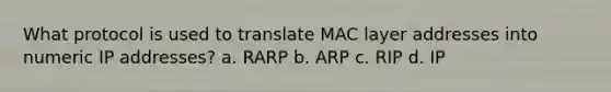 What protocol is used to translate MAC layer addresses into numeric IP addresses? a. RARP b. ARP c. RIP d. IP