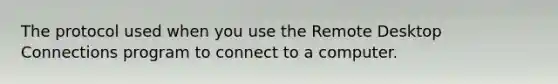 The protocol used when you use the Remote Desktop Connections program to connect to a computer.