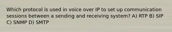 Which protocol is used in voice over IP to set up communication sessions between a sending and receiving system? A) RTP B) SIP C) SNMP D) SMTP